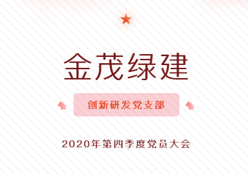 金茂綠建創(chuàng)新研發(fā)黨支部2020年第四季度黨員大會(huì)